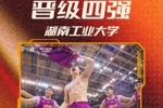 拿下首张晋级门票！湖南工业大学刷新队史 首进CUBAL四强